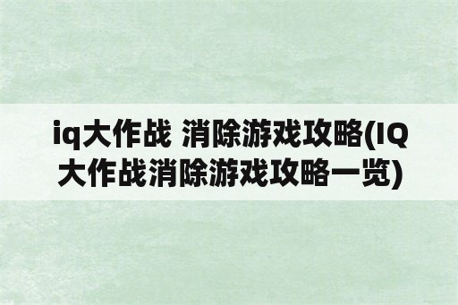 iq大作战 消除游戏攻略(IQ大作战消除游戏攻略一览)